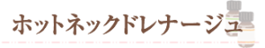 ホットネックドレナージュ