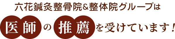 六花鍼灸整骨院＆整体院グループは医師の推薦を受けています