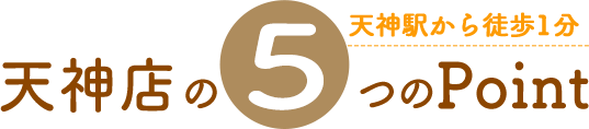 天神店5つのポイント